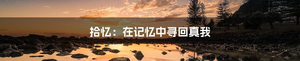 拾忆:在记忆中寻回真我