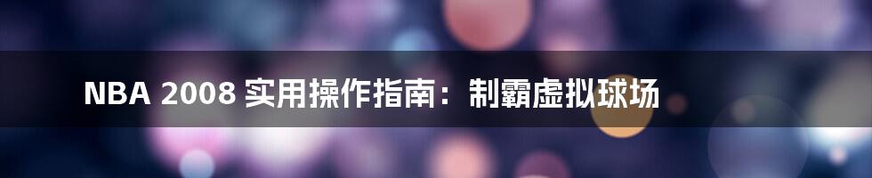 NBA 2008 实用操作指南:制霸虚拟球场