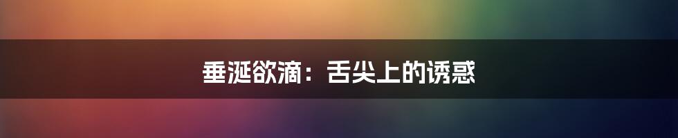 垂涎欲滴:舌尖上的诱惑