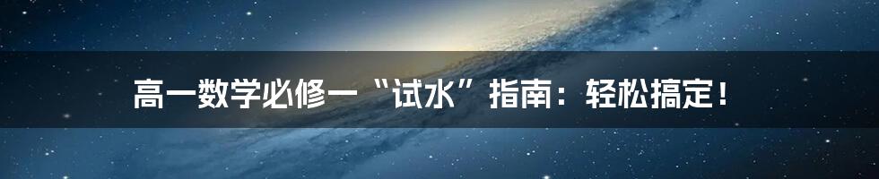 高一数学必修一“试水”指南：轻松搞定！