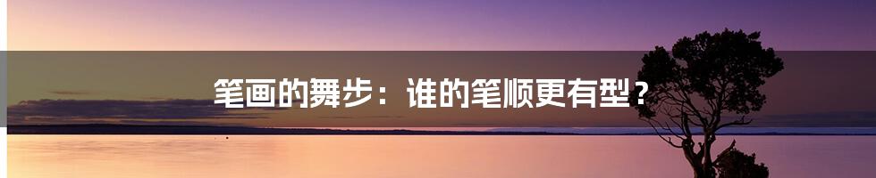 笔画的舞步：谁的笔顺更有型？