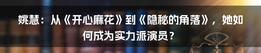 姚慧:从《开心麻花》到《隐秘的角落》,她如何成为实力派演员?
