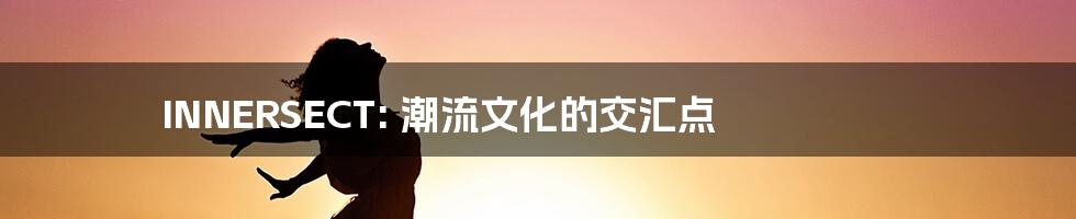 INNERSECT: 潮流文化的交汇点