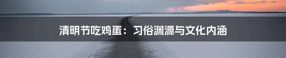 清明节吃鸡蛋:习俗渊源与文化内涵