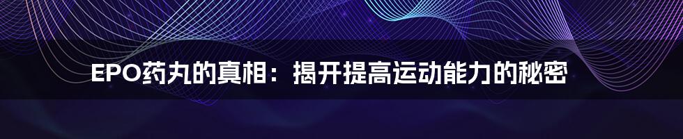 EPO药丸的真相：揭开提高运动能力的秘密