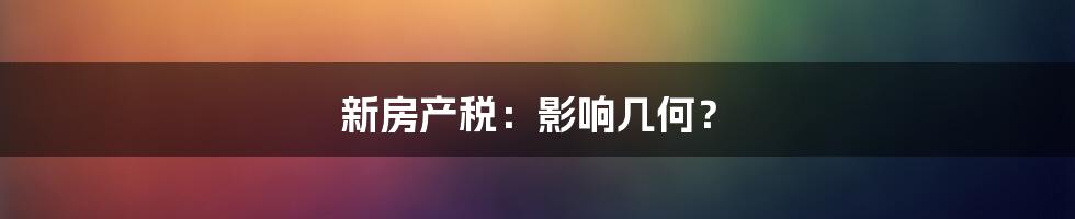 新房产税：影响几何？