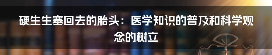 硬生生塞回去的胎头：医学知识的普及和科学观念的树立