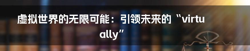 虚拟世界的无限可能：引领未来的“virtually”