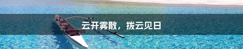 云开雾散，拨云见日