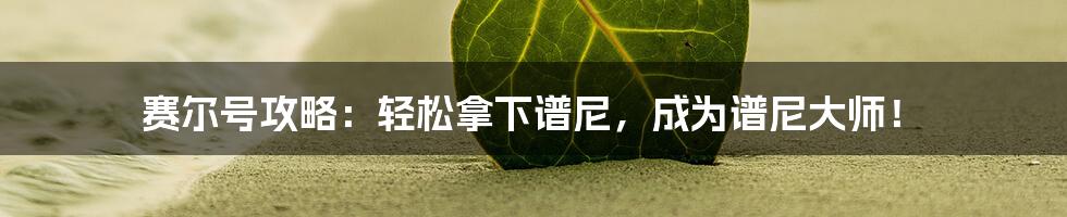 赛尔号攻略:轻松拿下谱尼,成为谱尼大师!