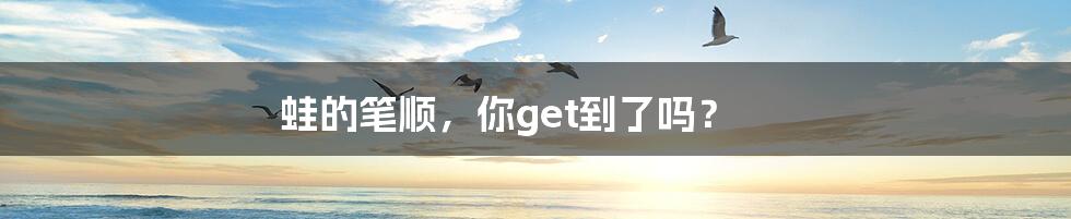 蛙的笔顺,你get到了吗?