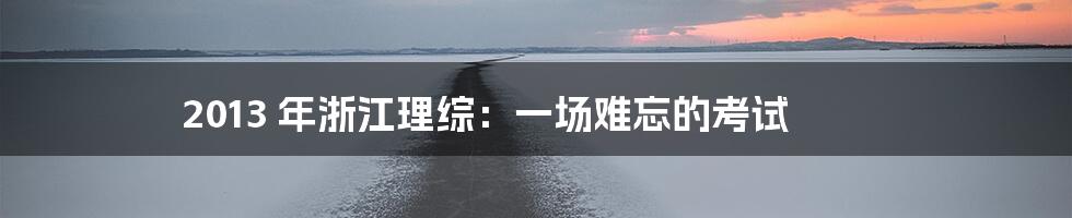 2013 年浙江理综：一场难忘的考试
