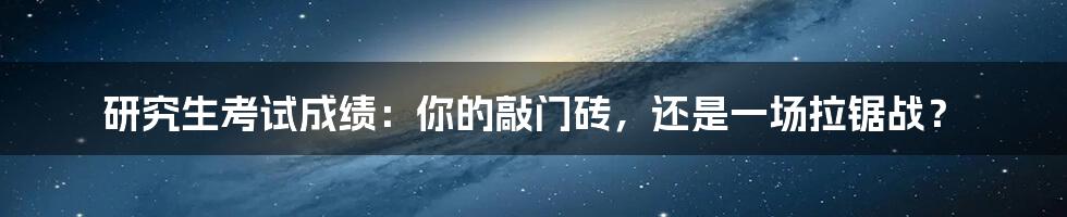 研究生考试成绩:你的敲门砖,还是一场拉锯战?