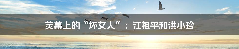 荧幕上的“坏女人”:江祖平和洪小玲