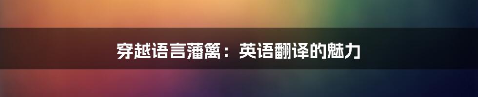 穿越语言藩篱：英语翻译的魅力