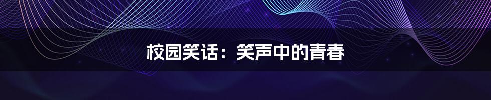 校园笑话：笑声中的青春