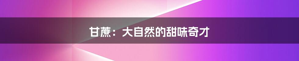 甘蔗：大自然的甜味奇才