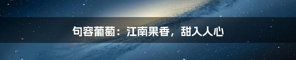 句容葡萄:江南果香,甜入人心