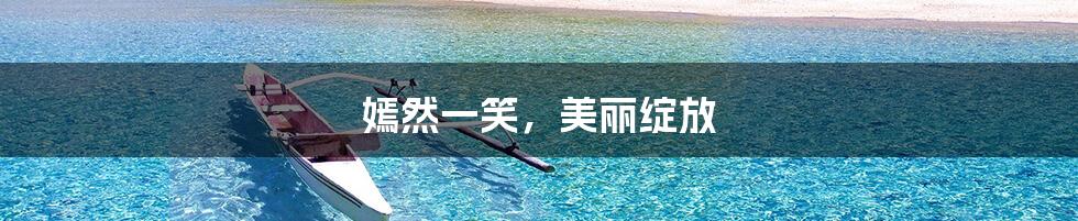 嫣然一笑,美丽绽放