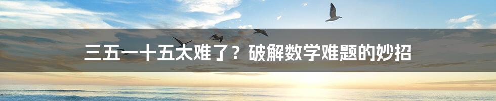 三五一十五太难了?破解数学难题的妙招