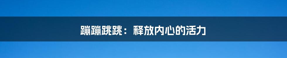 蹦蹦跳跳:释放内心的活力