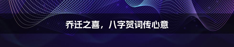 乔迁之喜,八字贺词传心意