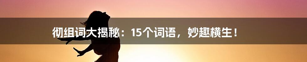 彻组词大揭秘：15个词语，妙趣横生！