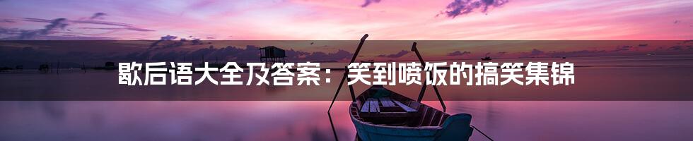 歇后语大全及答案:笑到喷饭的搞笑集锦