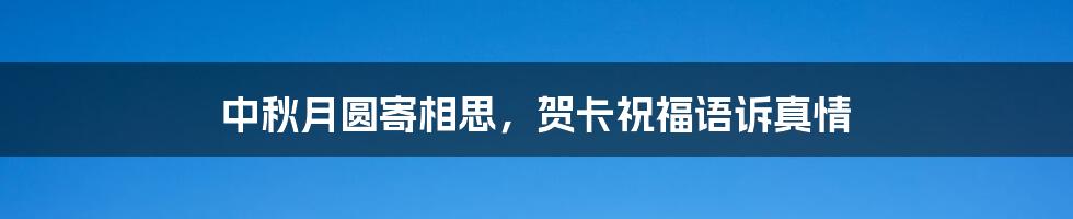 中秋月圆寄相思，贺卡祝福语诉真情