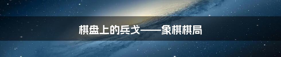 棋盘上的兵戈——象棋棋局