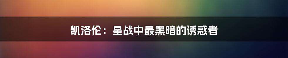 凯洛伦：星战中最黑暗的诱惑者