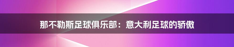 那不勒斯足球俱乐部：意大利足球的骄傲