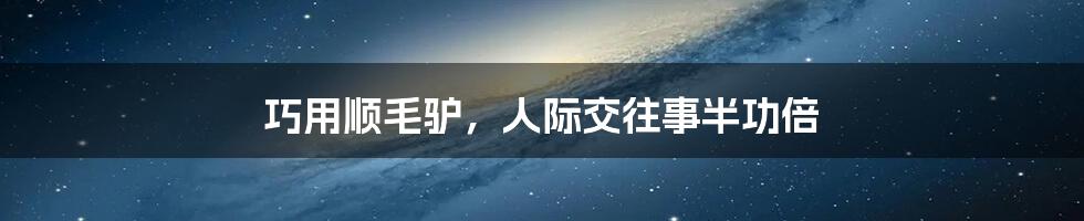 巧用顺毛驴,人际交往事半功倍