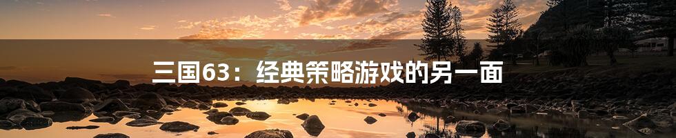 三国63:经典策略游戏的另一面
