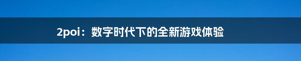 2poi:数字时代下的全新游戏体验