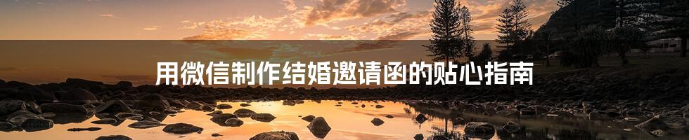 用微信制作结婚邀请函的贴心指南