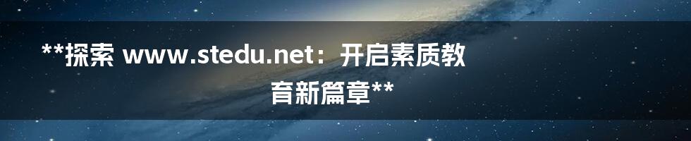 **探索 www.stedu.net:开启素质教育新篇章**