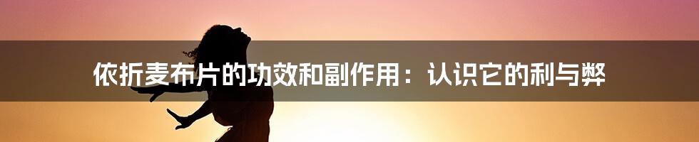 依折麦布片的功效和副作用:认识它的利与弊