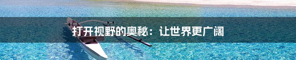 打开视野的奥秘：让世界更广阔