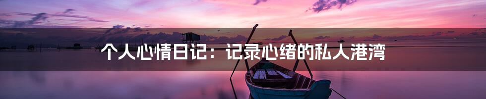 个人心情日记:记录心绪的私人港湾