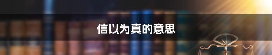信以为真的意思