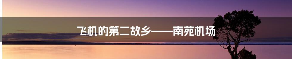 飞机的第二故乡——南苑机场