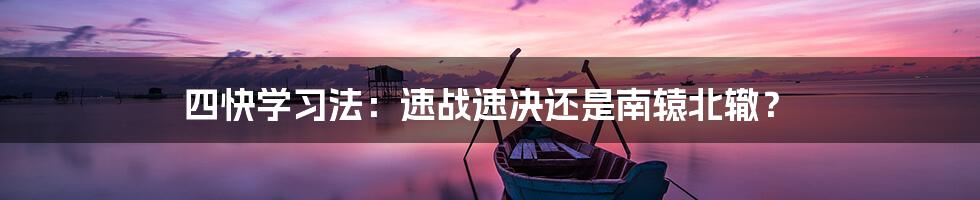 四快学习法:速战速决还是南辕北辙?