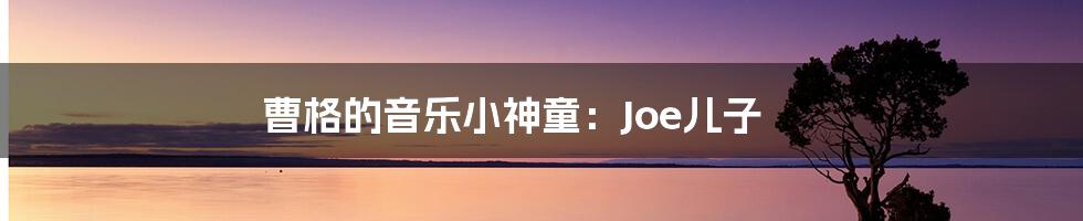 曹格的音乐小神童:Joe儿子