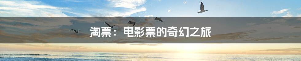 淘票:电影票的奇幻之旅