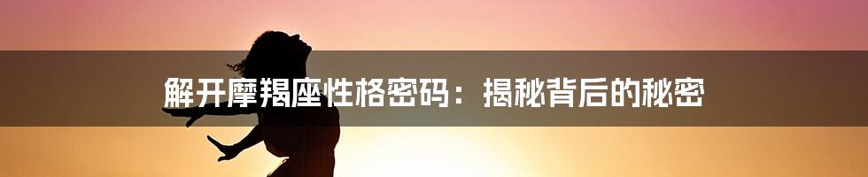 解开摩羯座性格密码：揭秘背后的秘密