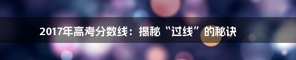 2017年高考分数线:揭秘“过线”的秘诀