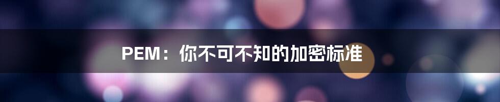 PEM：你不可不知的加密标准