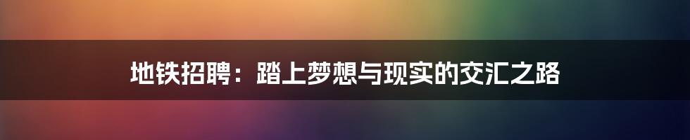 地铁招聘：踏上梦想与现实的交汇之路