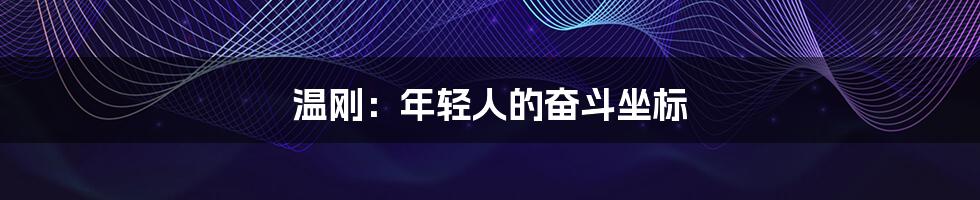 温刚:年轻人的奋斗坐标